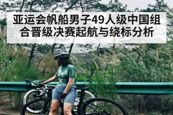 亚运会帆船男子49人级中国组合晋级决赛起航与绕标分析