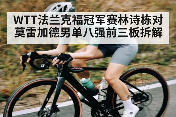 WTT法兰克福冠军赛林诗栋对莫雷加德男单八强前三板拆解