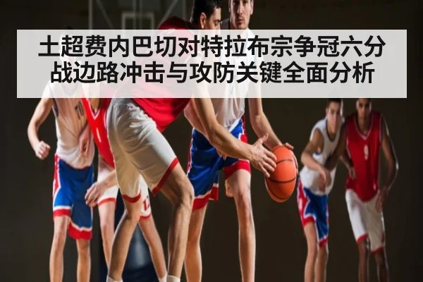 土超费内巴切对特拉布宗争冠六分战边路冲击与攻防关键全面分析